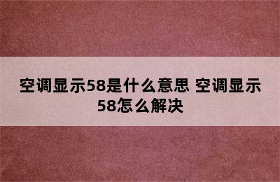 空调显示58是什么意思 空调显示58怎么解决